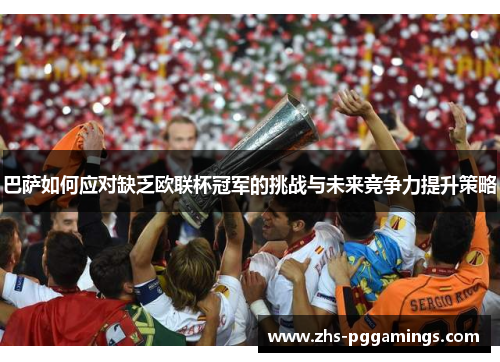 巴萨如何应对缺乏欧联杯冠军的挑战与未来竞争力提升策略