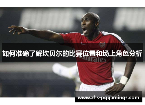 如何准确了解坎贝尔的比赛位置和场上角色分析