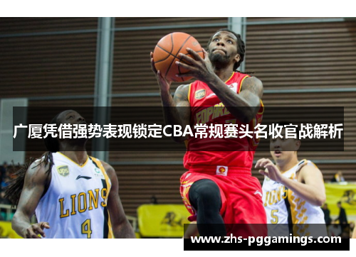 广厦凭借强势表现锁定CBA常规赛头名收官战解析