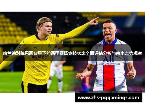哈兰德对阵巴西背景下的西甲赛场竞技状态全面评估分析与未来走势观察