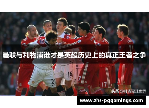 曼联与利物浦谁才是英超历史上的真正王者之争 曼联与利物浦谁才是英超历史上的真正王者之争