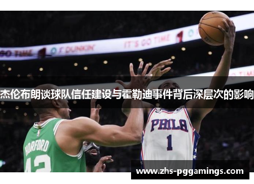 杰伦布朗谈球队信任建设与霍勒迪事件背后深层次的影响