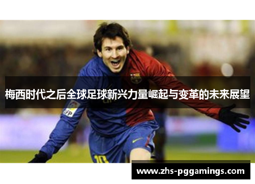 梅西时代之后全球足球新兴力量崛起与变革的未来展望