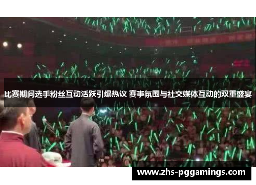 比赛期间选手粉丝互动活跃引爆热议 赛事氛围与社交媒体互动的双重盛宴